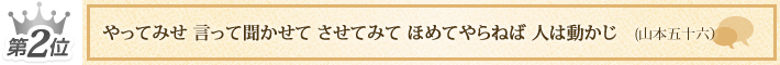 第2位 「やってみせ 言って聞かせて させてみて ほめてやらねば 人は動かじ」(山本五十六)