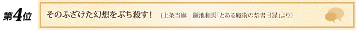 第4位 「そのふざけた幻想をぶち殺す!」(上条当麻 鎌池和馬「とある魔術の禁書目録」より)