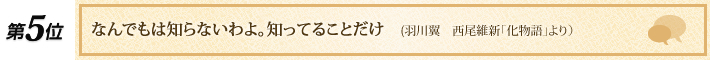 第5位 「なんでもは知らないわよ。知ってることだけ」(羽川翼 西尾維新「化物語」より)