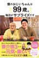 僕のおじいちゃんは99歳。 毎日がサプライズです