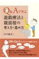 Q&Aで学ぶ遊戯療法と親面接の考え方・進め方