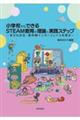 小学校からできるSTEAM教育の理論と実践ステップ