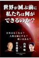 世界が滅ぶ前に私たちは何ができるのか?