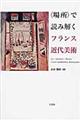 〈場所〉で読み解くフランス近代美術
