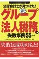 公認会計士が見つけた!本当は怖いグループ法人税務の失敗事例55 2訂版