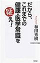 だから、これまでの健康・医学常識を疑え!