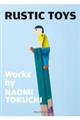 RUSTIC TOYS ーWorks by NAOMI TOKUCHIー